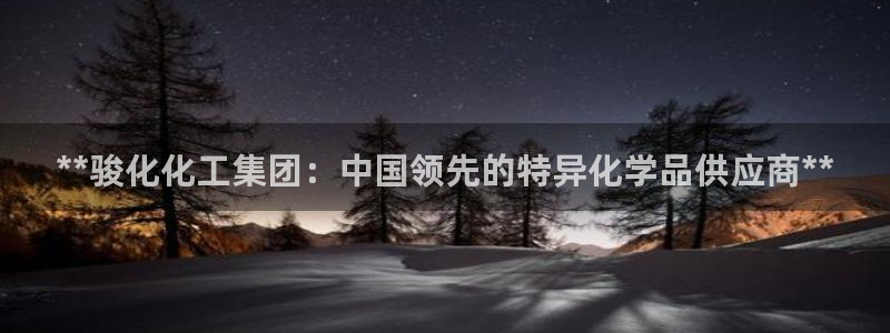 球盟会官方网入口：**骏化化工集团：中国领先的特异化学品供应