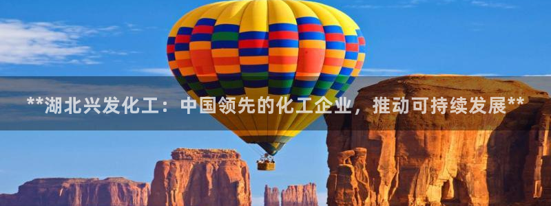 球盟会唯一：**湖北兴发化工：中国领先的化工企业，推动可持续