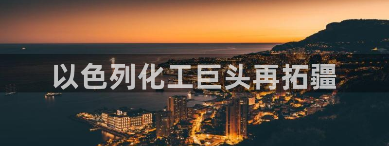球盟会头号玩家是谁：以色列化工巨头再拓疆