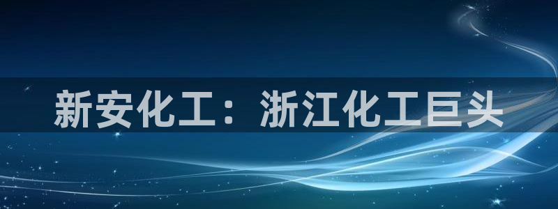 球盟会黑嘛：新安化工：浙江化工巨头