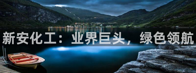 球盟会邮箱：新安化工：业界巨头，绿色领航