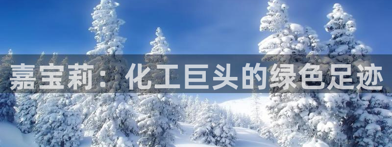 球盟会APP最新地址：嘉宝莉：化工巨头的绿色足迹