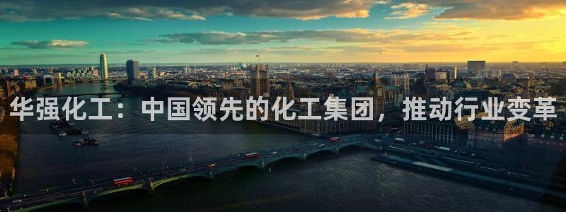 球盟会娱乐平台：华强化工：中国领先的化工集团，推动行业变革