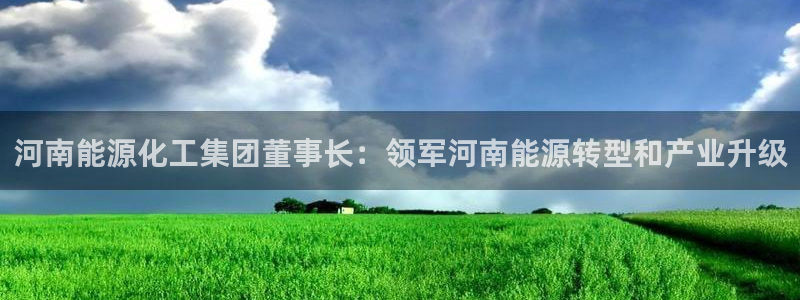 球盟会官方登录平台：河南能源化工集团董事长：领军河南能源转型