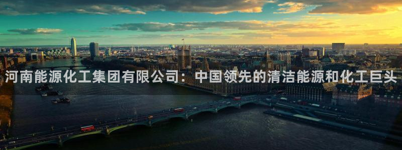 球盟会官网登录入口：河南能源化工集团有限公司：中国领先的清洁