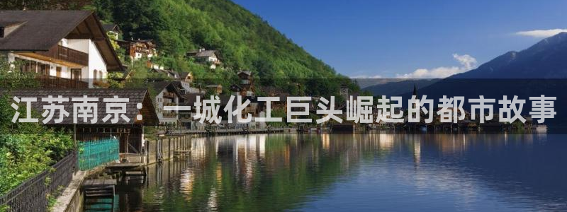 球盟会优惠领取网站是真的吗：江苏南京：一城化工巨头崛起的都市
