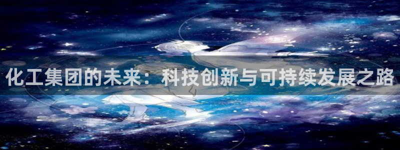 球盟会优惠券：化工集团的未来：科技创新与可持续发展之路