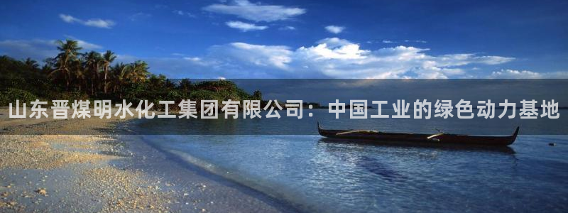 球盟会平台会黑单吗：山东晋煤明水化工集团有限公司：中国工业的