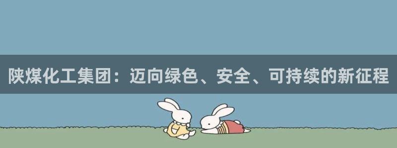 球盟会网页登录入口：陕煤化工集团：迈向绿色、安全、可持续的新