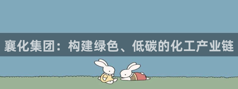 球盟会App：襄化集团：构建绿色、低碳的化工产业链