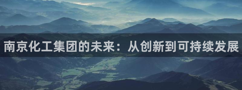 球盟会登陆：南京化工集团的未来：从创新到可持续发展