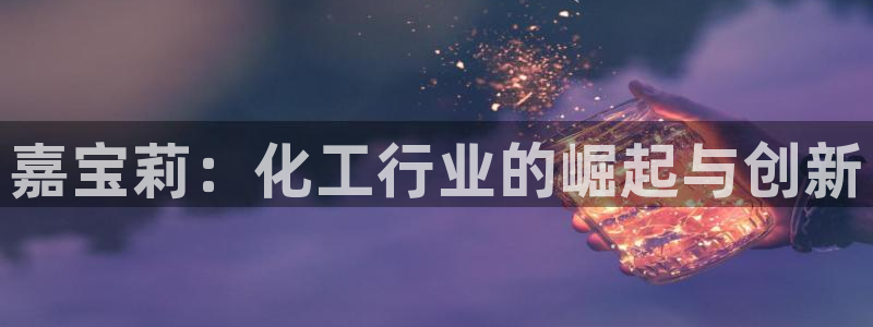 球盟会登陆中心：嘉宝莉：化工行业的崛起与创新
