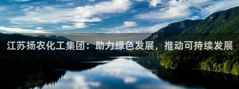 球盟会app手机登录：江苏扬农化工集团：助力绿色发展，推动可