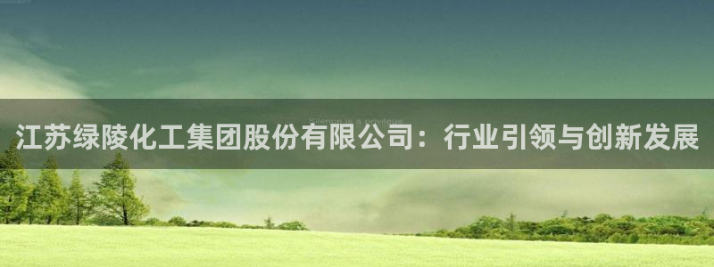 球盟会最新：江苏绿陵化工集团股份有限公司：行业引领与创新发展
