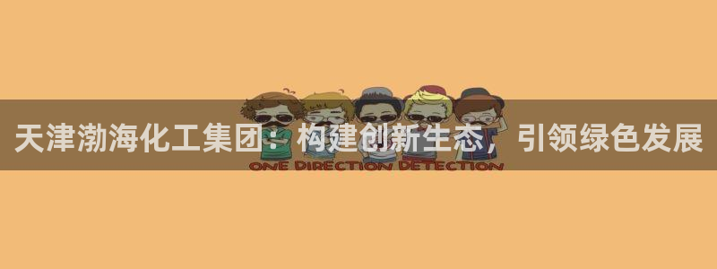 球盟会封号：天津渤海化工集团：构建创新生态，引领绿色发展