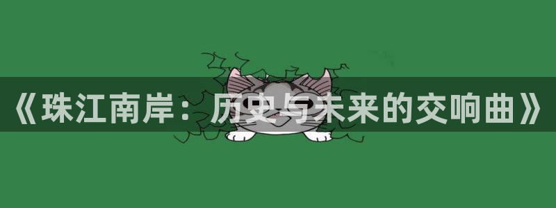 球盟会官方网站：《珠江南岸：历史与未来的交响曲》