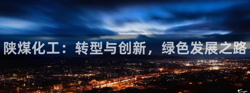 球盟会在线网站：陕煤化工：转型与创新，绿色发展之路
