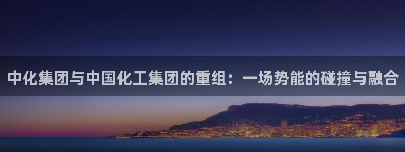 球盟会在线登入：中化集团与中国化工集团的