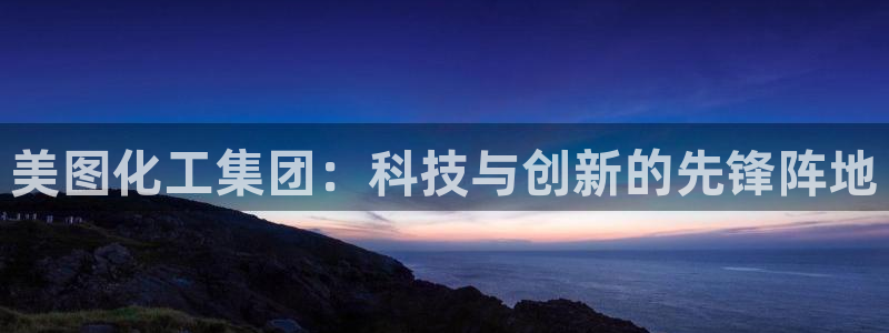 球盟会官网：美图化工集团：科技与创新的先锋阵地