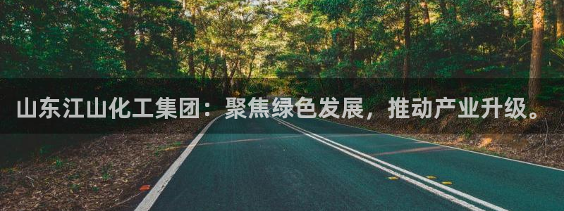 球盟会官方app首页入口：山东江山化工集团：聚焦绿色发展，推