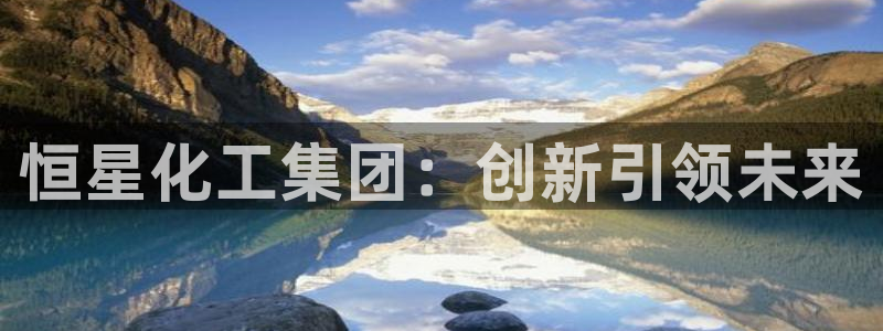 球盟会吧：恒星化工集团：创新引领未来