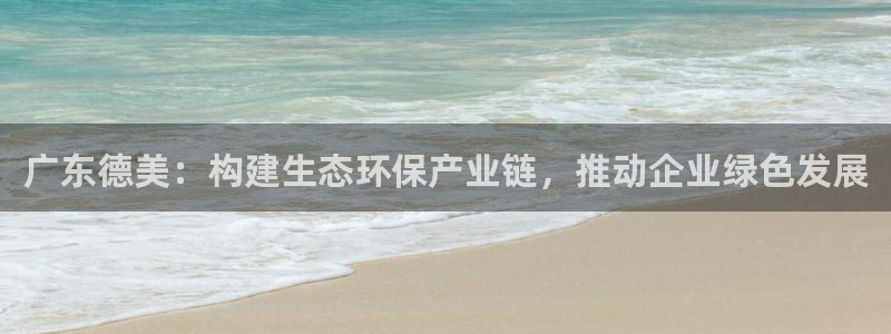球盟会网址多少：广东德美：构建生态环保产