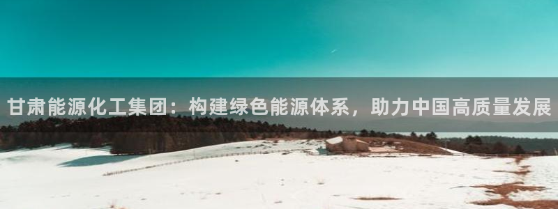 球盟会网址qm9 - 球盟会qmh网页版登录：甘肃能源化工集