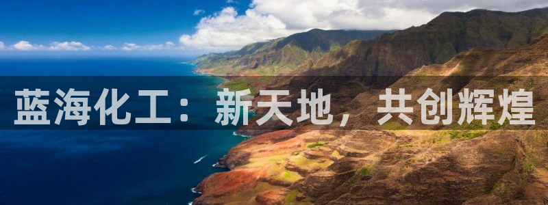 球盟会邮箱：蓝海化工：新天地，共创辉煌