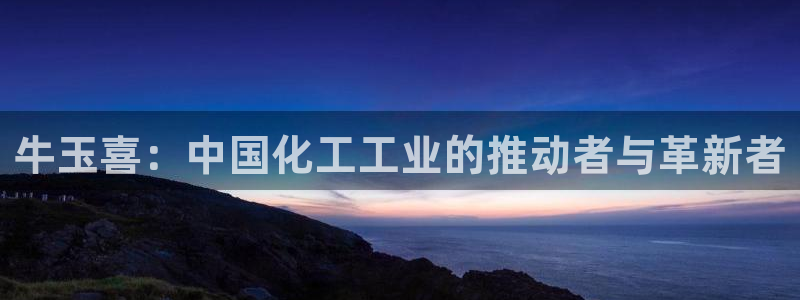 球盟会黑钱：牛玉喜：中国化工工业的推动者与革新者