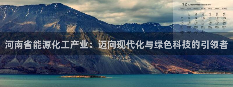 球盟会官方登录平台：河南省能源化工产业：迈向现代化与绿色科技