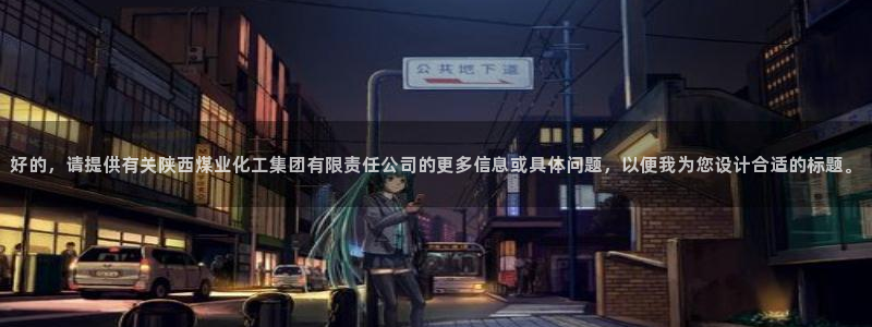 球盟会官网登录入口：好的，请提供有关陕西煤业化工集团有限责任