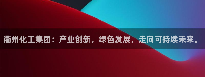 球盟会提款支付宝怎么样：衢州化工集团：产