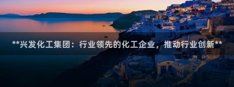 球盟会能退钱吗：**兴发化工集团：行业领先的化工企业，推动行