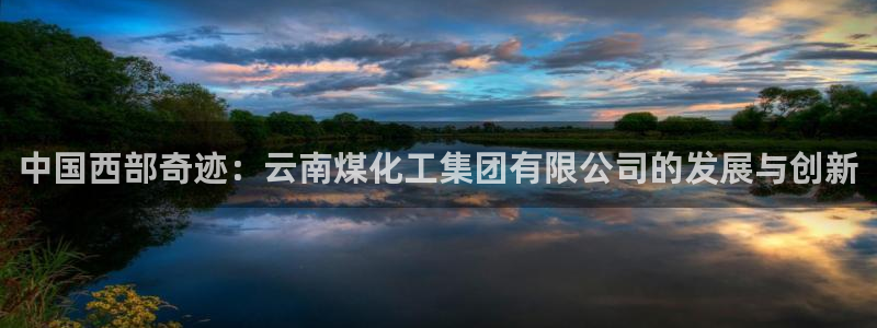 球盟会中国官方网站：中国西部奇迹：云南煤化工集团有限公司的发