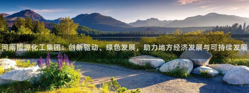 球盟会提款支付宝怎么样：河南能源化工集团：创新驱动、绿色发展