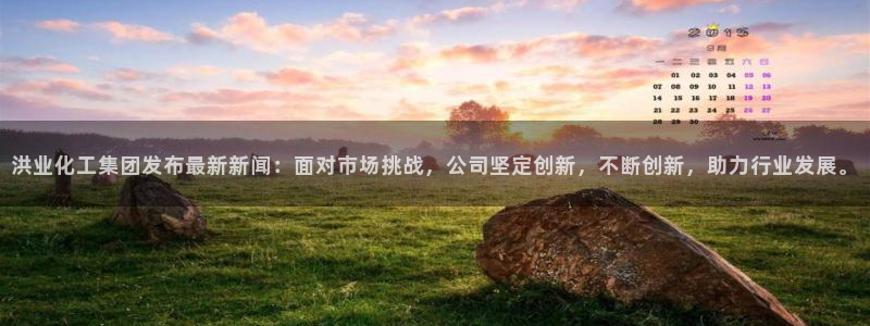 球盟会APP最新地址：洪业化工集团发布最新新闻：面对市场挑战