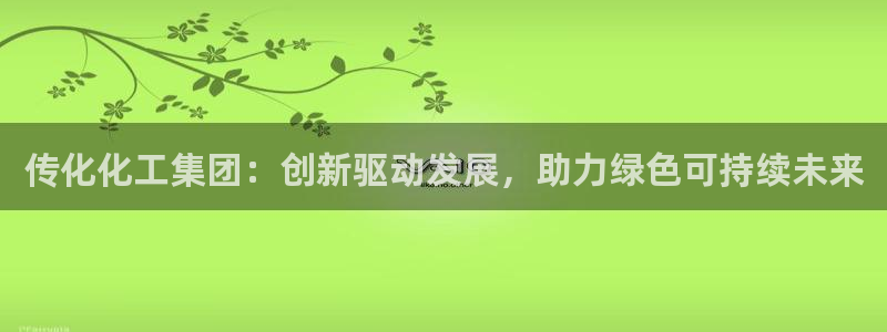 球盟会体育app官方网站：传化化工集团：创新驱动发展，助力绿