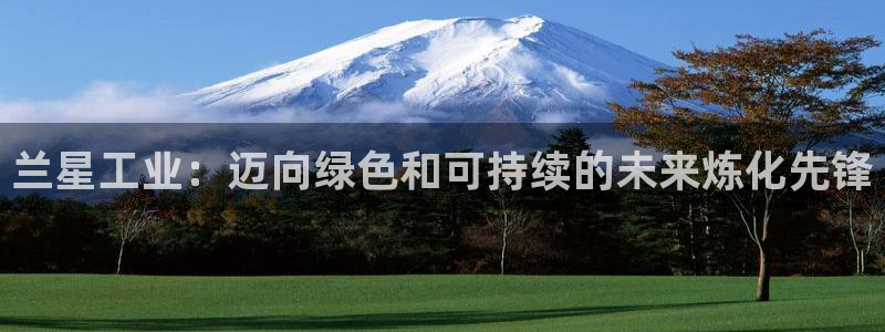 球盟会用的客服聊天是哪个软件：兰星工业：迈向绿色和可持续的未